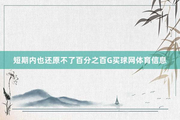 短期内也还原不了百分之百G买球网体育信息