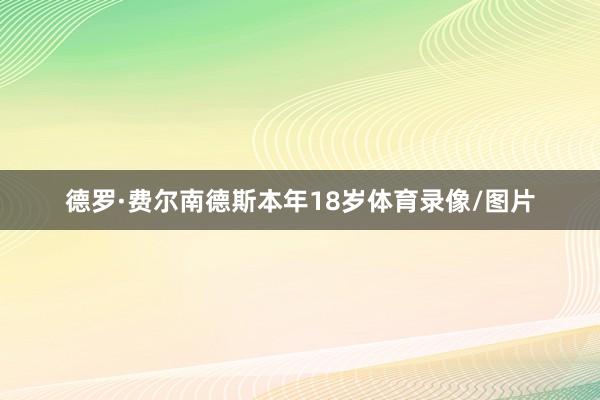 德罗·费尔南德斯本年18岁体育录像/图片