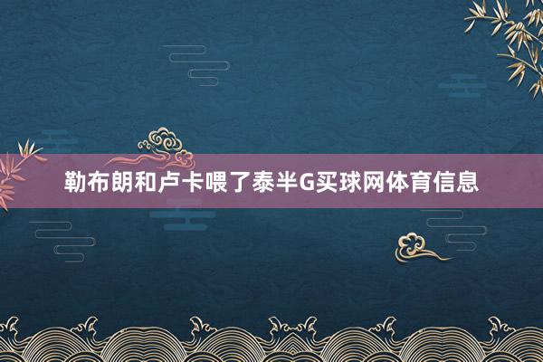 勒布朗和卢卡喂了泰半G买球网体育信息