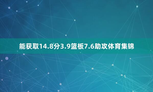能获取14.8分3.9篮板7.6助攻体育集锦