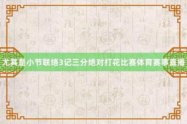 尤其是小节联络3记三分绝对打花比赛体育赛事直播