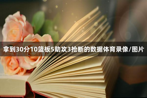 拿到30分10篮板5助攻3抢断的数据体育录像/图片