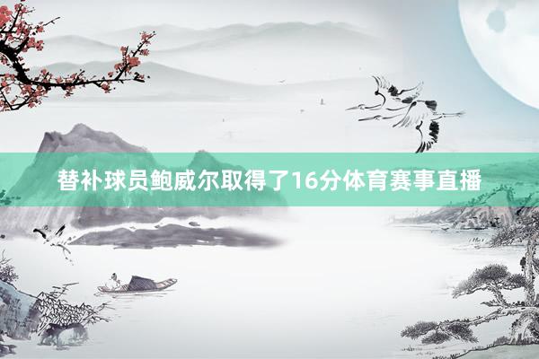 替补球员鲍威尔取得了16分体育赛事直播