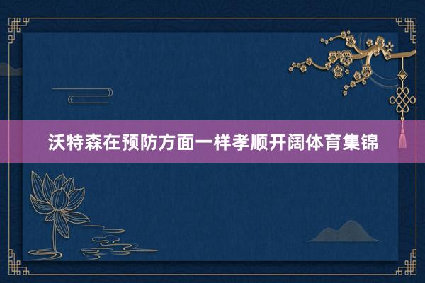 沃特森在预防方面一样孝顺开阔体育集锦