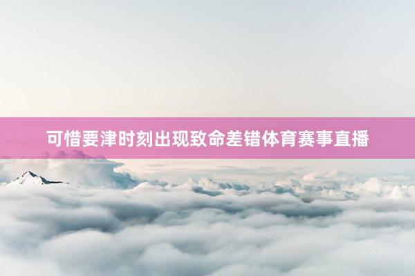 可惜要津时刻出现致命差错体育赛事直播