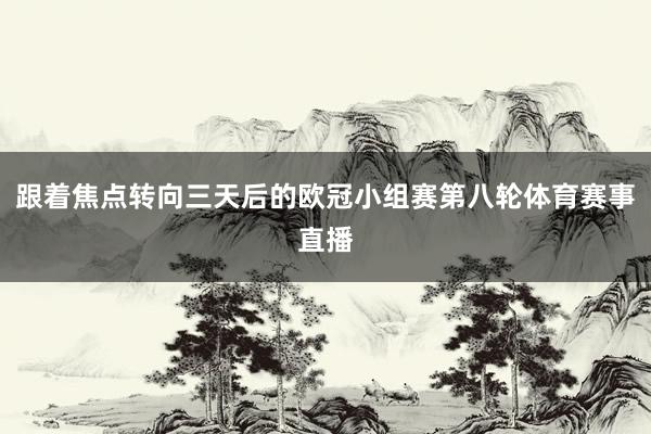 跟着焦点转向三天后的欧冠小组赛第八轮体育赛事直播