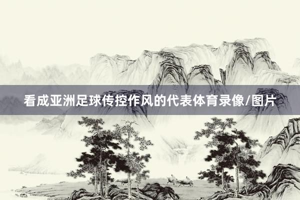 看成亚洲足球传控作风的代表体育录像/图片