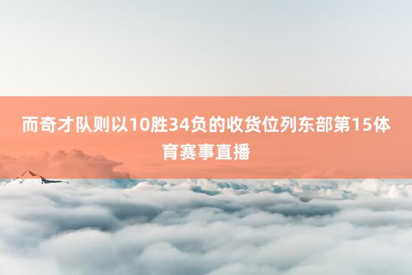 而奇才队则以10胜34负的收货位列东部第15体育赛事直播