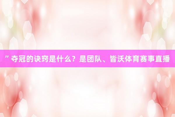 ”夺冠的诀窍是什么？是团队、皆沃体育赛事直播
