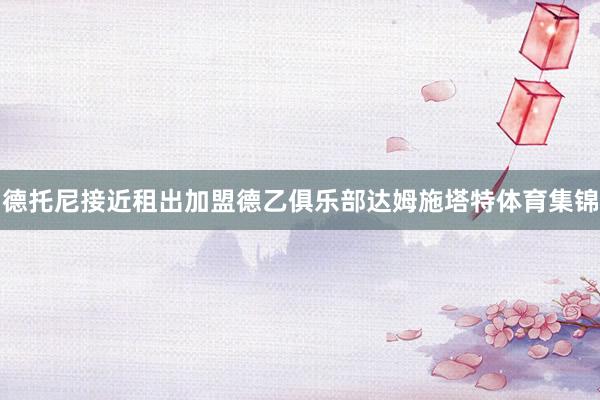 德托尼接近租出加盟德乙俱乐部达姆施塔特体育集锦