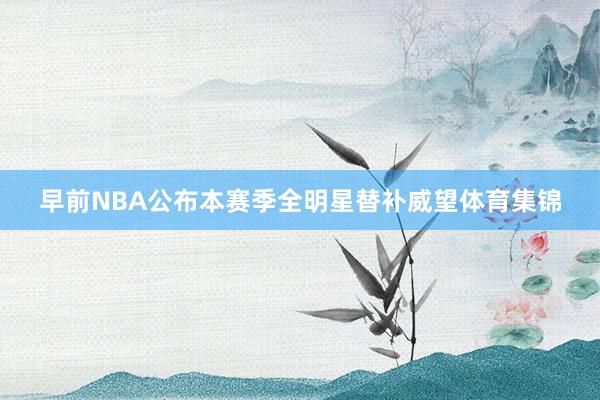 早前NBA公布本赛季全明星替补威望体育集锦