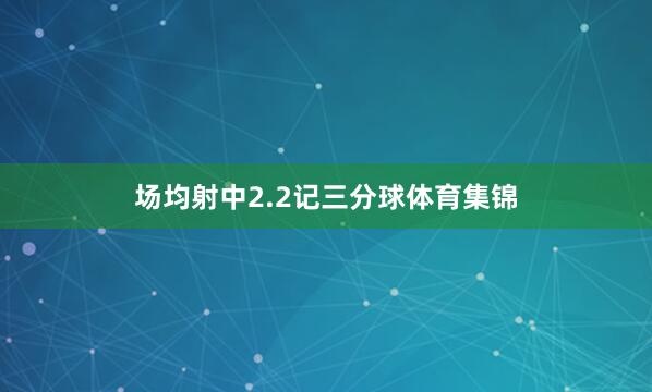 场均射中2.2记三分球体育集锦