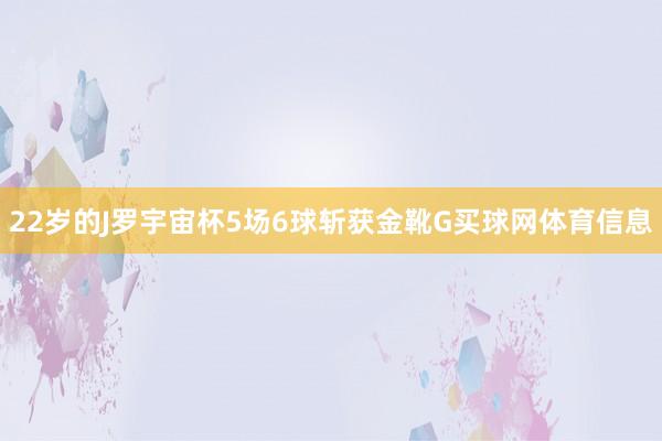 22岁的J罗宇宙杯5场6球斩获金靴G买球网体育信息