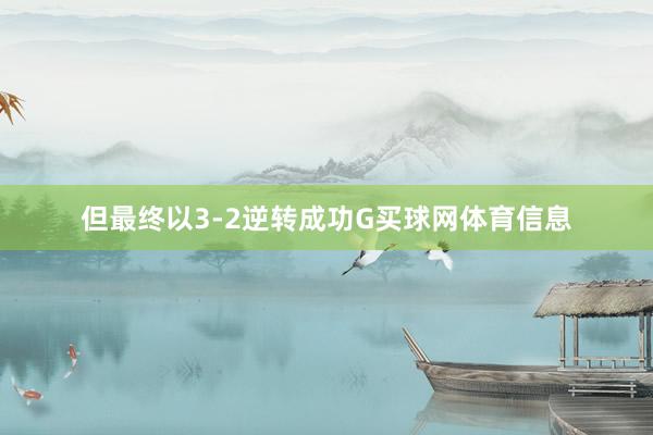 但最终以3-2逆转成功G买球网体育信息