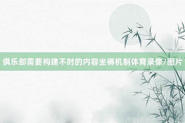 俱乐部需要构建不时的内容坐褥机制体育录像/图片