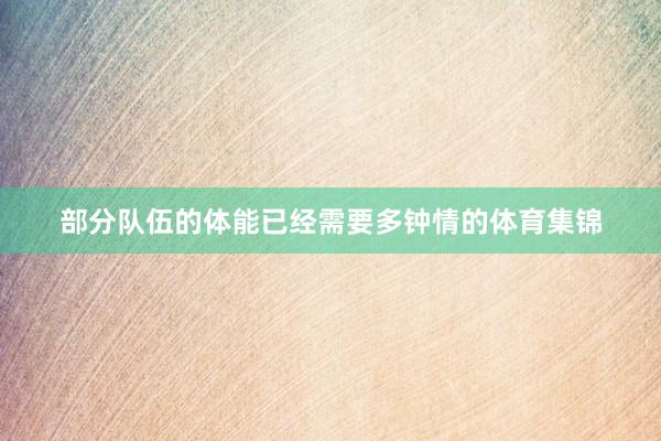部分队伍的体能已经需要多钟情的体育集锦