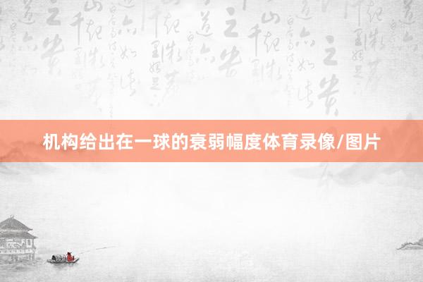 机构给出在一球的衰弱幅度体育录像/图片