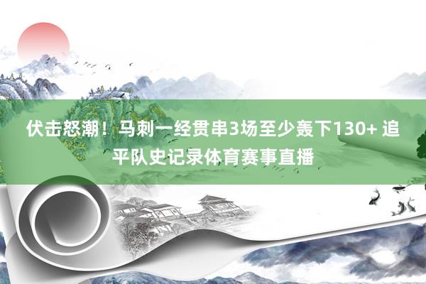 伏击怒潮！马刺一经贯串3场至少轰下130+ 追平队史记录体育赛事直播