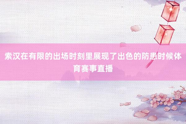 索汉在有限的出场时刻里展现了出色的防患时候体育赛事直播