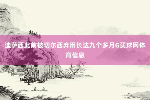 迪萨西此前被切尔西弃用长达九个多月G买球网体育信息