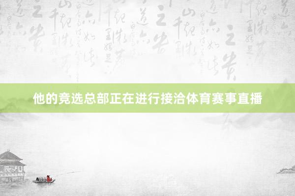他的竞选总部正在进行接洽体育赛事直播