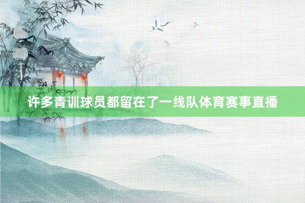 许多青训球员都留在了一线队体育赛事直播