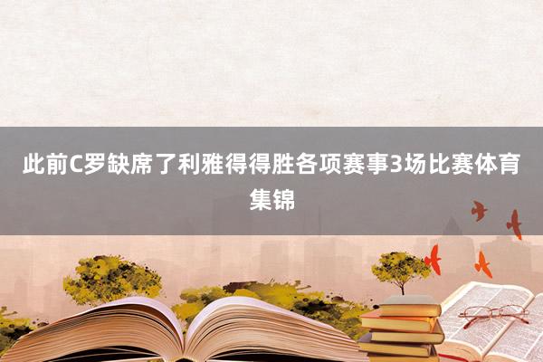 此前C罗缺席了利雅得得胜各项赛事3场比赛体育集锦