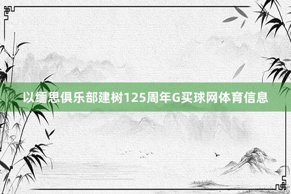 以缅思俱乐部建树125周年G买球网体育信息