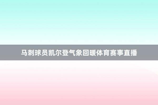 马刺球员凯尔登气象回暖体育赛事直播