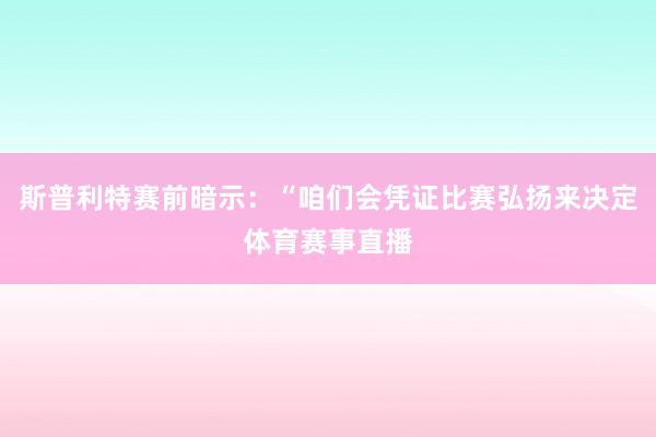 斯普利特赛前暗示：“咱们会凭证比赛弘扬来决定体育赛事直播
