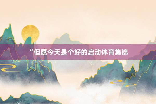 “但愿今天是个好的启动体育集锦