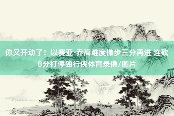 你又开动了！以赛亚·乔高难度撤步三分再进 连砍8分打停独行侠体育录像/图片