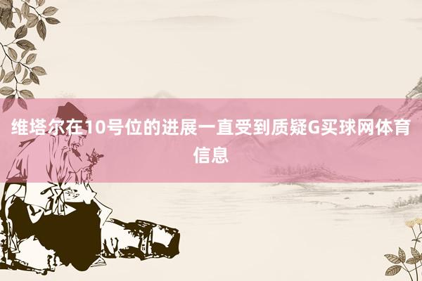 维塔尔在10号位的进展一直受到质疑G买球网体育信息
