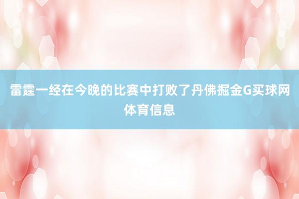 雷霆一经在今晚的比赛中打败了丹佛掘金G买球网体育信息