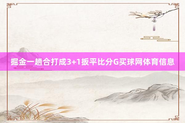 掘金一趟合打成3+1扳平比分G买球网体育信息