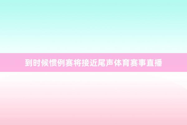 到时候惯例赛将接近尾声体育赛事直播
