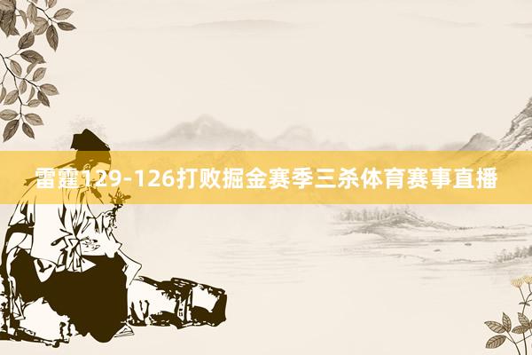 雷霆129-126打败掘金赛季三杀体育赛事直播