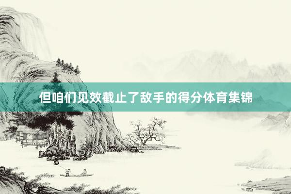 但咱们见效截止了敌手的得分体育集锦