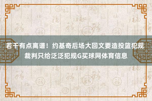 若干有点离谱！约基奇后场大回文要造投篮犯规 裁判只给泛泛犯规G买球网体育信息