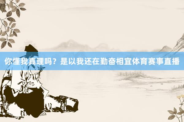 你懂我真理吗？是以我还在勤奋相宜体育赛事直播