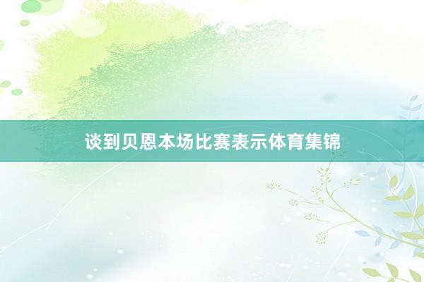 谈到贝恩本场比赛表示体育集锦