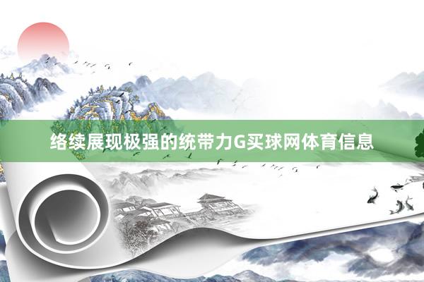 络续展现极强的统带力G买球网体育信息