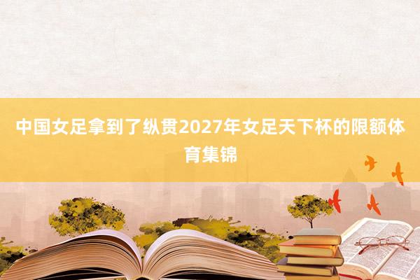 中国女足拿到了纵贯2027年女足天下杯的限额体育集锦
