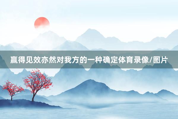 赢得见效亦然对我方的一种确定体育录像/图片