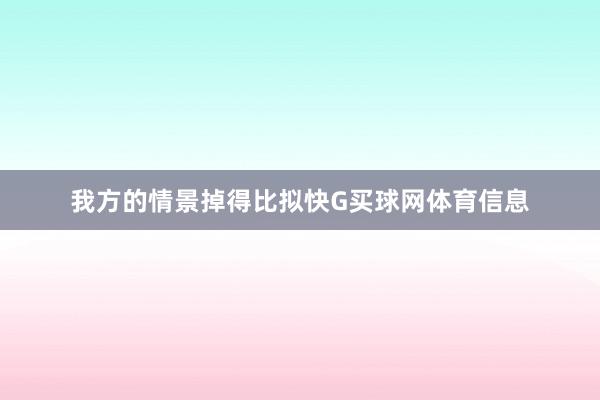 我方的情景掉得比拟快G买球网体育信息