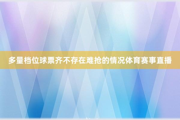 多量档位球票齐不存在难抢的情况体育赛事直播