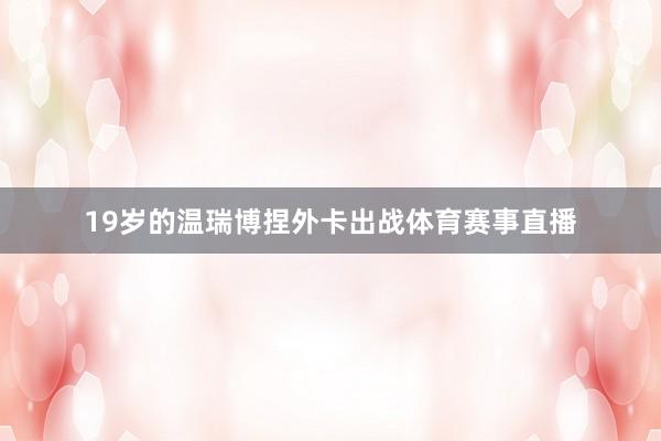 19岁的温瑞博捏外卡出战体育赛事直播