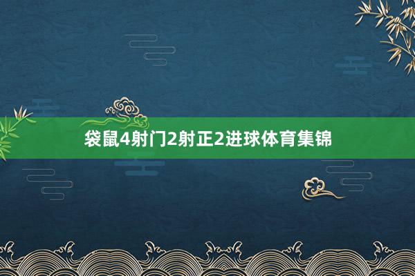 袋鼠4射门2射正2进球体育集锦