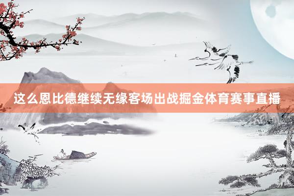 这么恩比德继续无缘客场出战掘金体育赛事直播