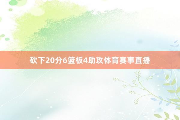砍下20分6篮板4助攻体育赛事直播